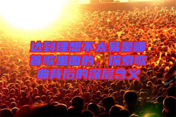 達到理想不太易是哪首歌里面的,探索歌曲背后的深層含義