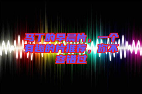 馬丁的早晨片,一個(gè)有趣的片推薦,你不容錯(cuò)過(guò)