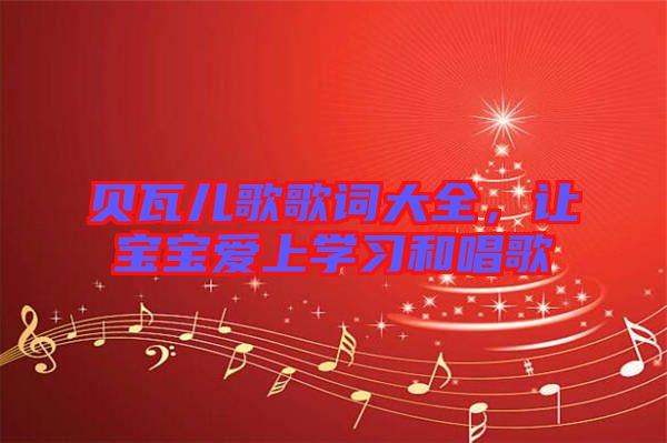 貝瓦兒歌歌詞大全,讓寶寶愛上學習和唱歌