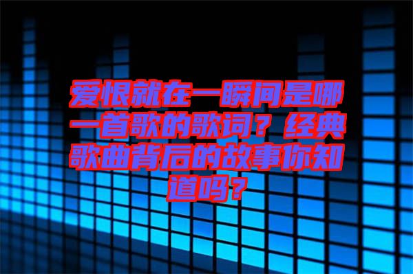 愛恨就在一瞬間是哪一首歌的歌詞?經典歌曲背后的故事你知道嗎?