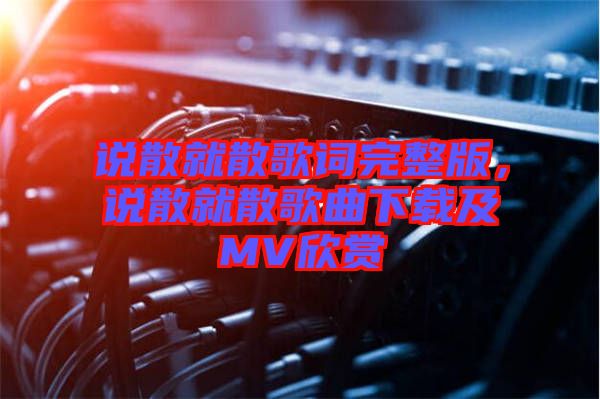 說散就散歌詞完整版,說散就散歌曲下載及MV欣賞