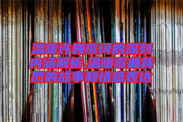溫暖許巍歌詞的深刻內涵解析,溫暖歌曲背后的故事和情感表達