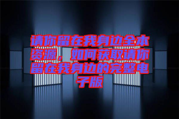 請你留在我身邊全本資源,如何獲取請你留在我身邊的完整電子版
