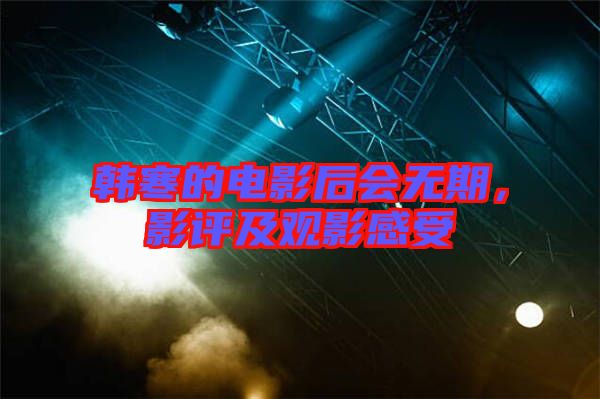 韓寒的電影后會無期,影評及觀影感受