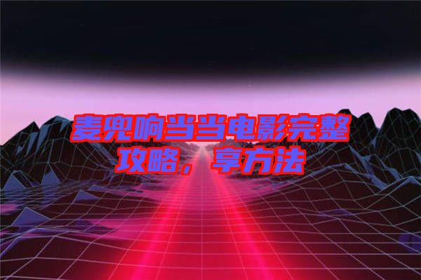 麥兜響當(dāng)當(dāng)電影完整攻略,享方法