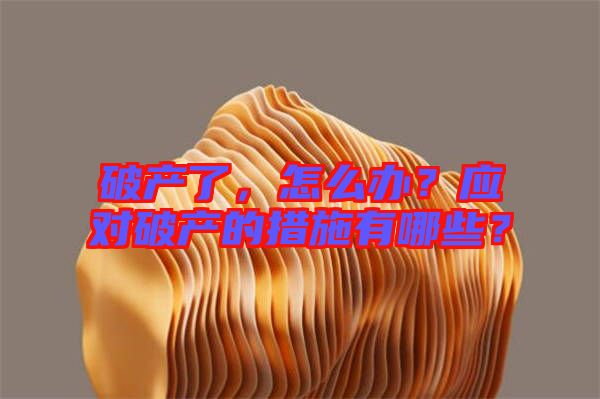 破產(chǎn)了,怎么辦?應(yīng)對(duì)破產(chǎn)的措施有哪些?