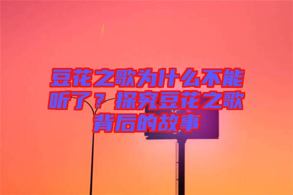 豆花之歌為什么不能聽了?探究豆花之歌背后的故事