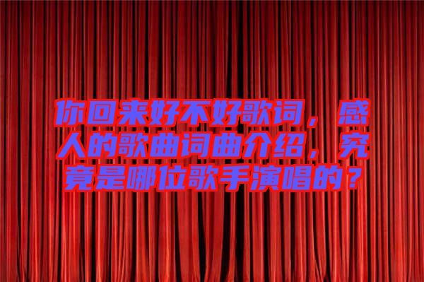 你回來好不好歌詞，感人的歌曲詞曲介紹，究竟是哪位歌手演唱的？