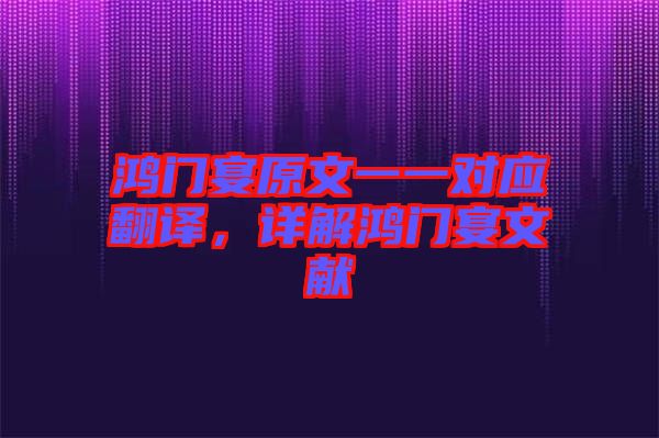 鴻門宴原文一一對(duì)應(yīng)翻譯，詳解鴻門宴文獻(xiàn)
