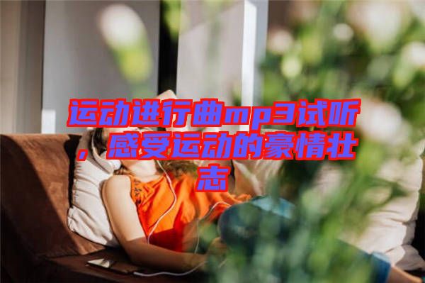 運(yùn)動(dòng)進(jìn)行曲mp3試聽(tīng)，感受運(yùn)動(dòng)的豪情壯志