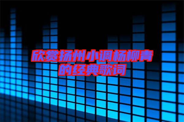 欣賞揚州小調楊柳青的經典歌詞