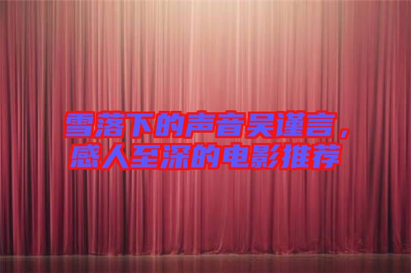 雪落下的聲音吳謹言,感人至深的電影推薦