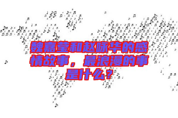 魏嘉瑩和趙詠華的感情故事,最浪漫的事是什么?