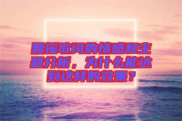 飄搖歌詞的情感和主題分析,為什么能達(dá)到這樣的效果?