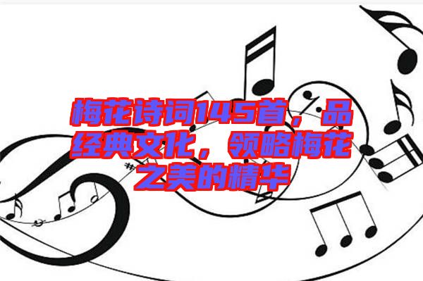 梅花詩詞145首,品經典文化,領略梅花之美的精華