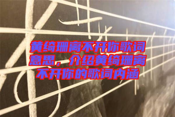 黃綺珊離不開你歌詞意思,介紹黃綺珊離不開你的歌詞內涵