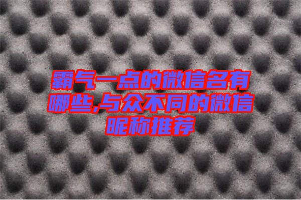 霸氣一點(diǎn)的微信名有哪些,與眾不同的微信昵稱推薦