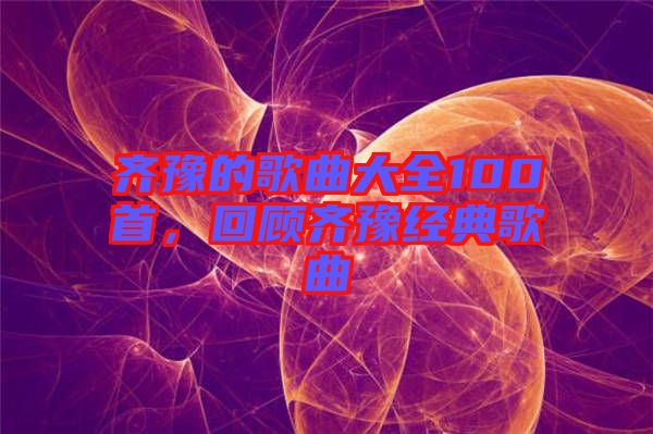 齊豫的歌曲大全100首,回顧齊豫經(jīng)典歌曲