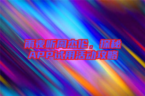 雨夜聽周杰倫,探秘APP試用活動攻略