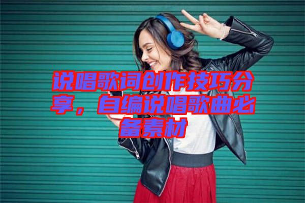 說唱歌詞創作技巧分享,自編說唱歌曲必備素材