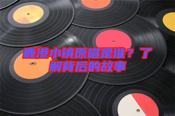 鹿港小鎮(zhèn)原唱是誰(shuí)?了解背后的故事