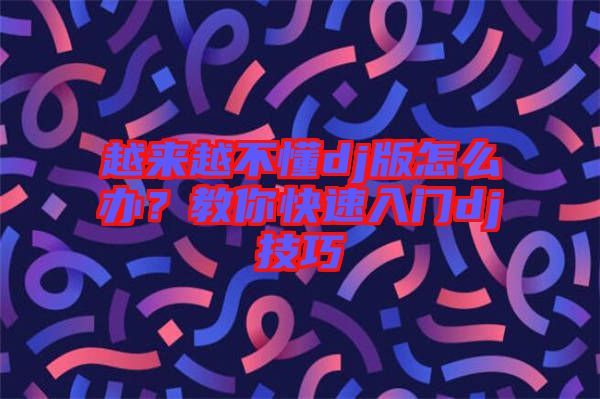 越來越不懂dj版怎么辦?教你快速入門dj技巧
