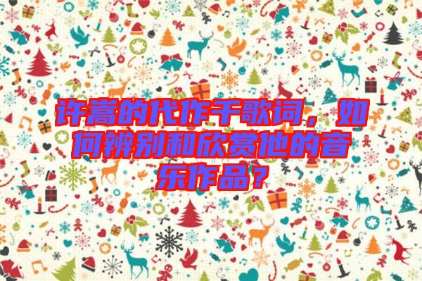 許嵩的代作千歌詞,如何辨別和欣賞他的音樂(lè)作品?