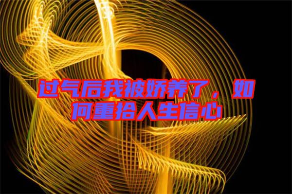 過氣后我被嬌養了,如何重拾人生信心