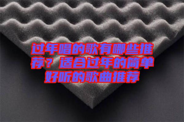 過年唱的歌有哪些推薦？適合過年的簡(jiǎn)單好聽的歌曲推薦