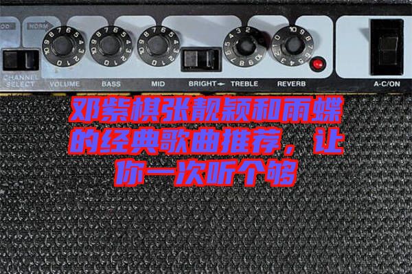 鄧紫棋張靚穎和雨蝶的經(jīng)典歌曲推薦，讓你一次聽個夠