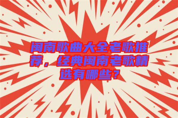 閩南歌曲大全老歌推薦,經(jīng)典閩南老歌精選有哪些?