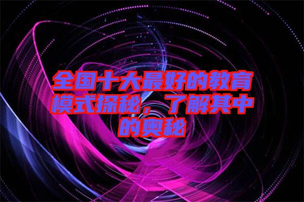 全國(guó)十大最好的教育模式探秘,了解其中的奧秘