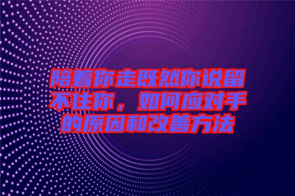 陪著你走既然你說留不住你,如何應對手的原因和改善方法
