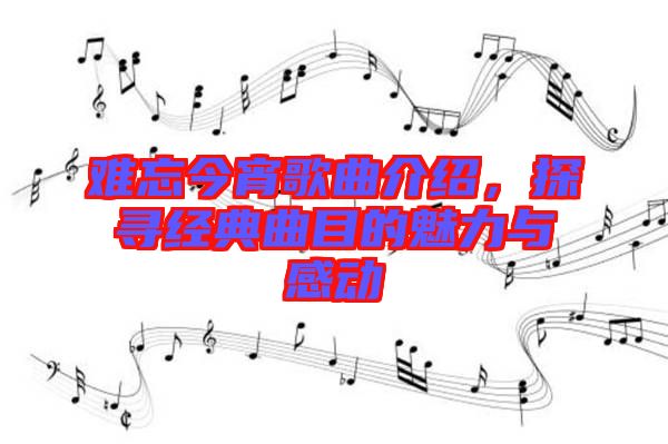 難忘今宵歌曲介紹,探尋經典曲目的魅力與感動