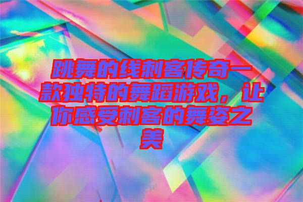 跳舞的線刺客傳奇一款獨(dú)特的舞蹈游戲,讓你感受刺客的舞姿之美