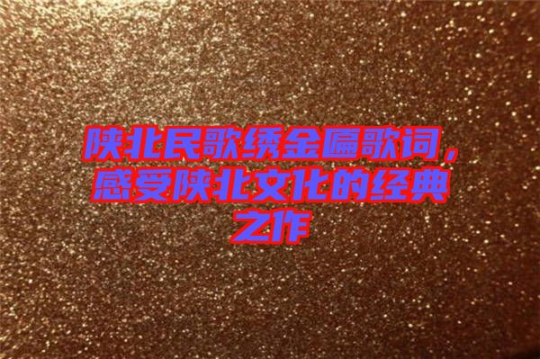 陜北民歌繡金匾歌詞,感受陜北文化的經典之作