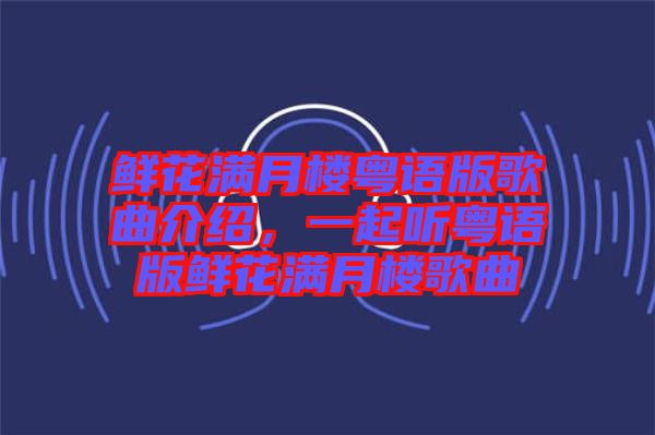 鮮花滿月樓粵語版歌曲介紹,一起聽粵語版鮮花滿月樓歌曲