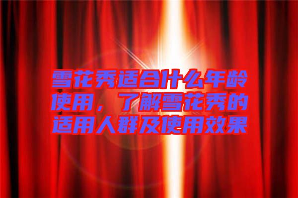 雪花秀適合什么年齡使用，了解雪花秀的適用人群及使用效果