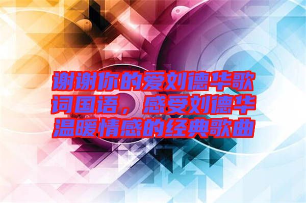 謝謝你的愛劉德華歌詞國語,感受劉德華溫暖情感的經典歌曲