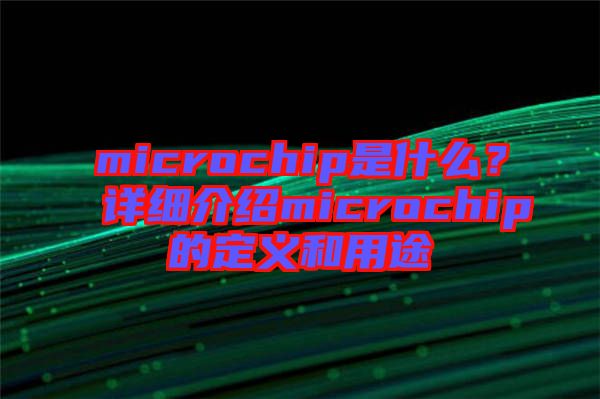 microchip是什么?詳細(xì)介紹microchip的定義和用途