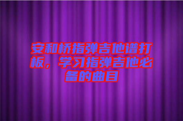 安和橋指彈吉他譜打板,學習指彈吉他必備的曲目