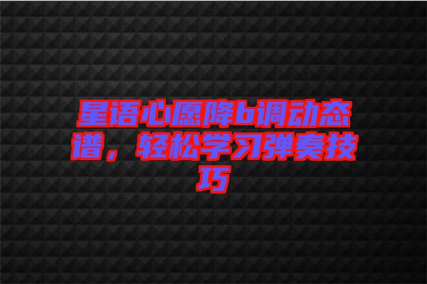 星語心愿降b調動態譜,輕松學習彈奏技巧
