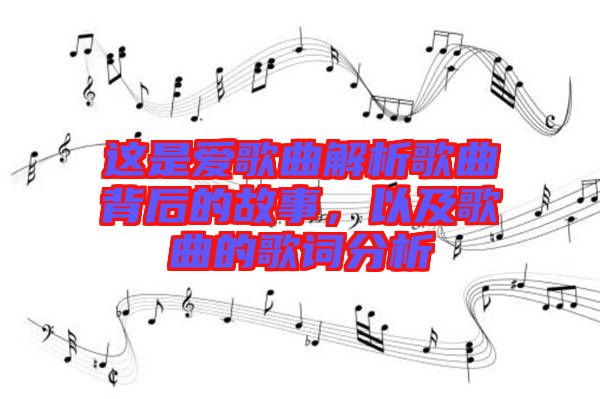 這是愛歌曲解析歌曲背后的故事,以及歌曲的歌詞分析