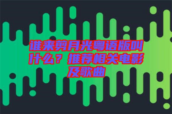 誰來剪月光粵語版叫什么?推薦相關電影及歌曲