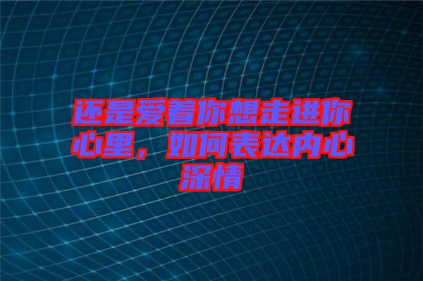 還是愛著你想走進你心里,如何表達內心深情