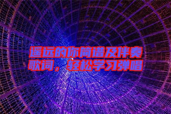 遙遠的你簡譜及伴奏歌詞,輕松學習彈唱