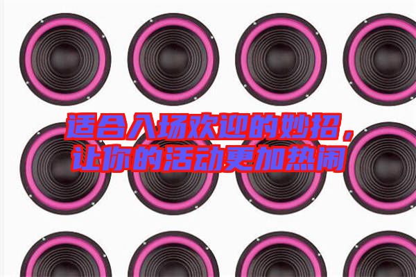 適合入場(chǎng)歡迎的妙招,讓你的活動(dòng)更加熱鬧