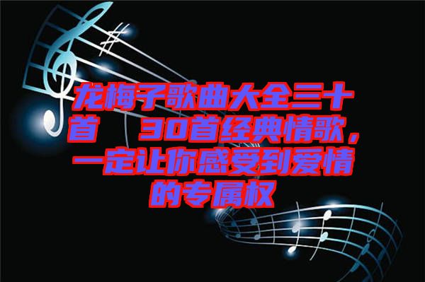 龍梅子歌曲大全三十首 30首經(jīng)典情歌,一定讓你感受到愛(ài)情的專屬權(quán)