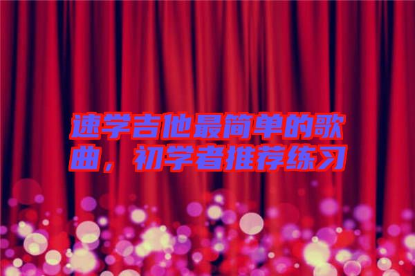 速學(xué)吉他最簡(jiǎn)單的歌曲,初學(xué)者推薦練習(xí)