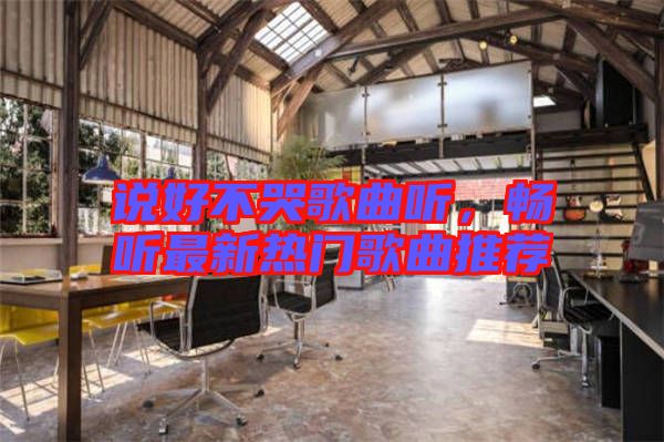 說好不哭歌曲聽,暢聽最新熱門歌曲推薦